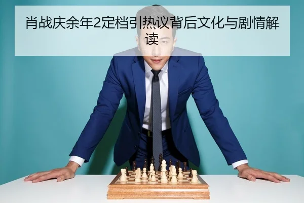 肖战庆余年2定档引热议背后文化与剧情解读